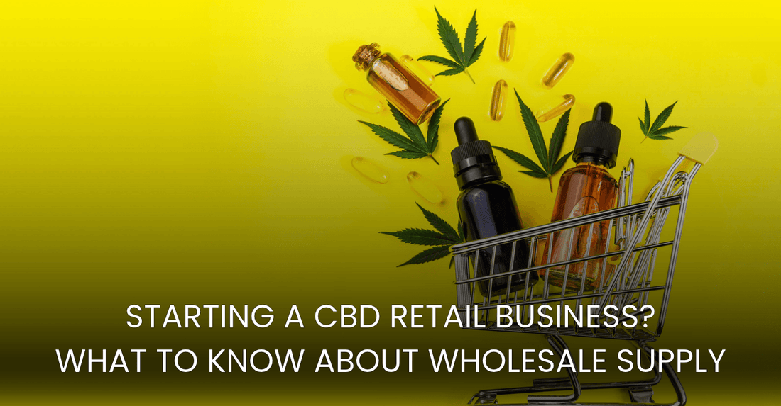 Starting a CBD Retail Business? What to Know About Wholesale Supply